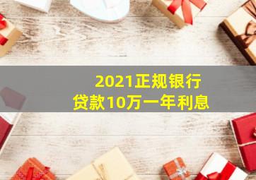 2021正规银行贷款10万一年利息