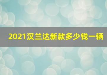 2021汉兰达新款多少钱一辆