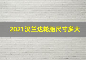 2021汉兰达轮胎尺寸多大