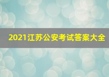 2021江苏公安考试答案大全