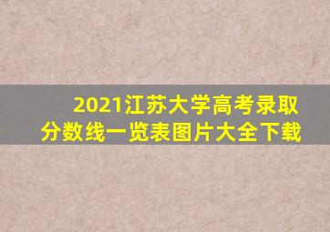 2021江苏大学高考录取分数线一览表图片大全下载