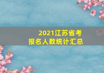 2021江苏省考报名人数统计汇总