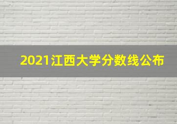 2021江西大学分数线公布