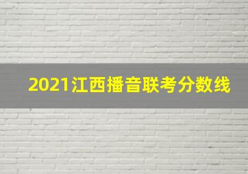 2021江西播音联考分数线