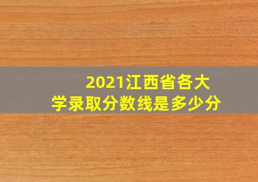 2021江西省各大学录取分数线是多少分