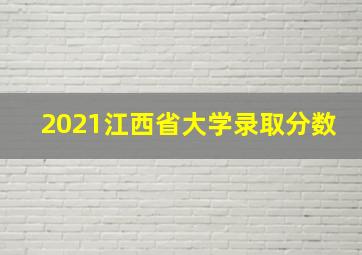 2021江西省大学录取分数