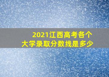 2021江西高考各个大学录取分数线是多少