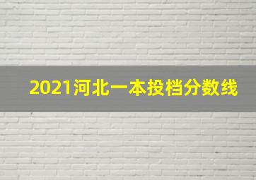 2021河北一本投档分数线