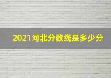 2021河北分数线是多少分