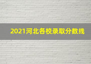 2021河北各校录取分数线