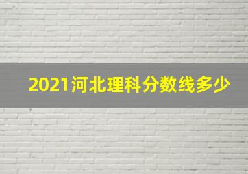 2021河北理科分数线多少