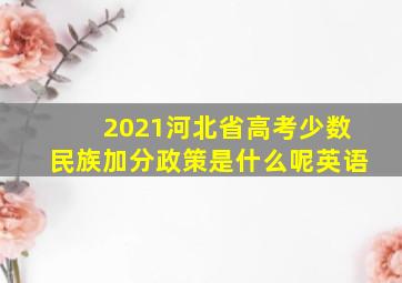 2021河北省高考少数民族加分政策是什么呢英语