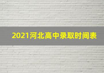 2021河北高中录取时间表