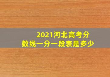 2021河北高考分数线一分一段表是多少