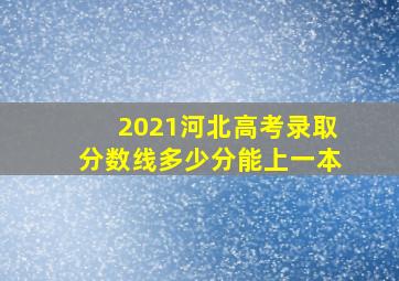 2021河北高考录取分数线多少分能上一本