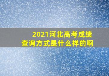 2021河北高考成绩查询方式是什么样的啊