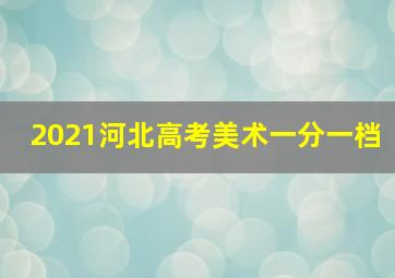 2021河北高考美术一分一档