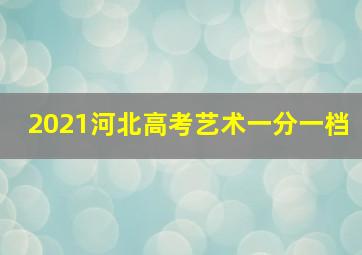 2021河北高考艺术一分一档