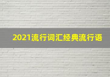 2021流行词汇经典流行语