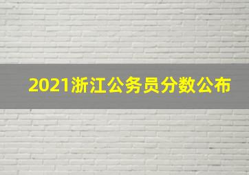 2021浙江公务员分数公布