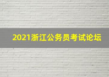 2021浙江公务员考试论坛