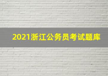 2021浙江公务员考试题库