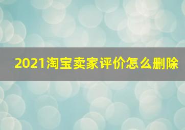 2021淘宝卖家评价怎么删除