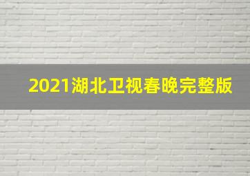 2021湖北卫视春晚完整版