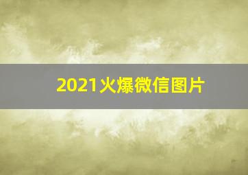 2021火爆微信图片