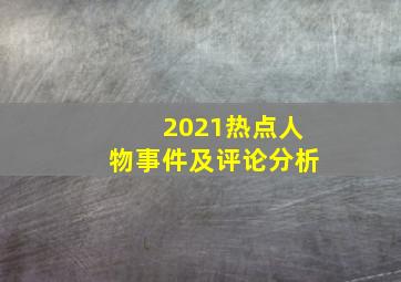 2021热点人物事件及评论分析