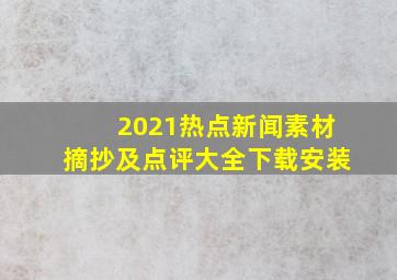 2021热点新闻素材摘抄及点评大全下载安装