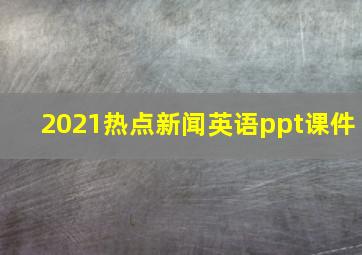 2021热点新闻英语ppt课件