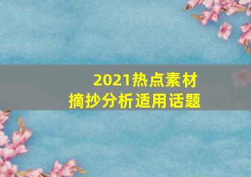 2021热点素材摘抄分析适用话题