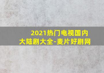 2021热门电视国内大陆剧大全-麦片好剧网