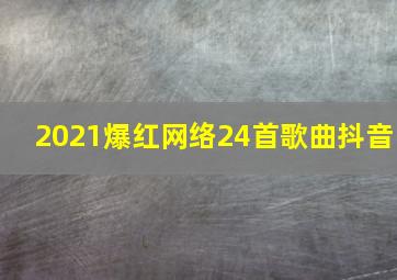 2021爆红网络24首歌曲抖音