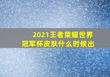 2021王者荣耀世界冠军杯皮肤什么时候出