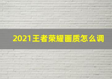 2021王者荣耀画质怎么调