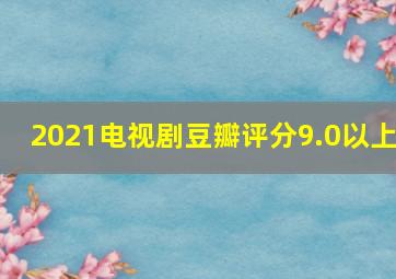 2021电视剧豆瓣评分9.0以上