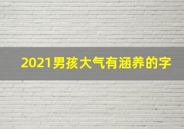 2021男孩大气有涵养的字