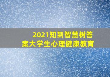 2021知到智慧树答案大学生心理健康教育