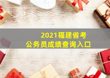 2021福建省考公务员成绩查询入口