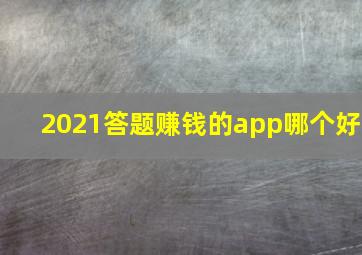 2021答题赚钱的app哪个好