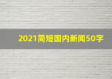 2021简短国内新闻50字