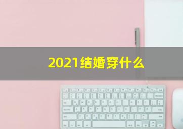 2021结婚穿什么