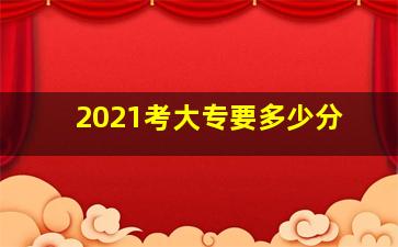 2021考大专要多少分