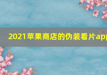 2021苹果商店的伪装看片app