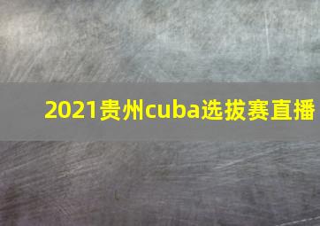 2021贵州cuba选拔赛直播