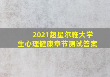 2021超星尔雅大学生心理健康章节测试答案