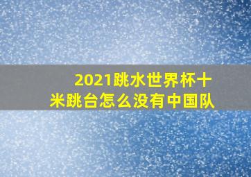 2021跳水世界杯十米跳台怎么没有中国队