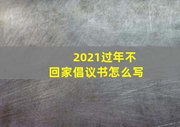 2021过年不回家倡议书怎么写